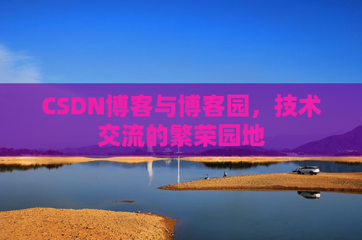 CSDN博客与博客园,技术交流的繁荣园地